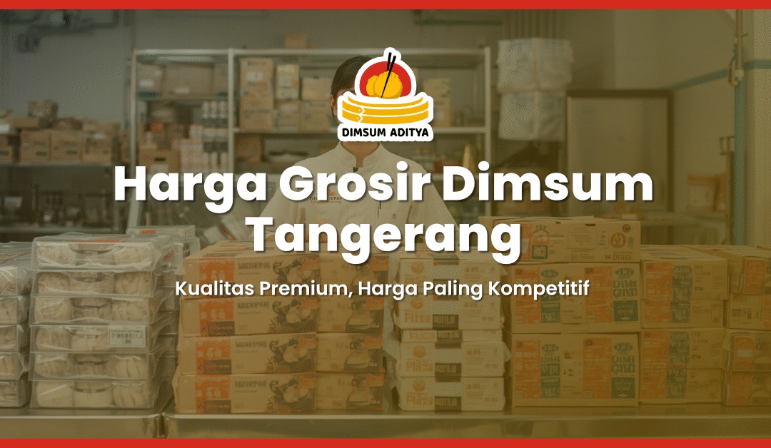 Harga Grosir Dimsum Tangerang: Kualitas Premium, Harga Paling Kompetitif